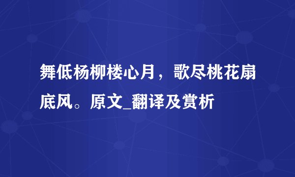 舞低杨柳楼心月，歌尽桃花扇底风。原文_翻译及赏析