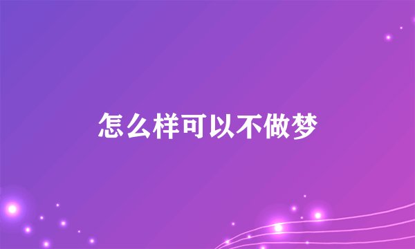 怎么样可以不做梦