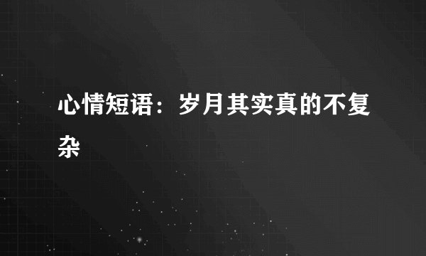 心情短语：岁月其实真的不复杂