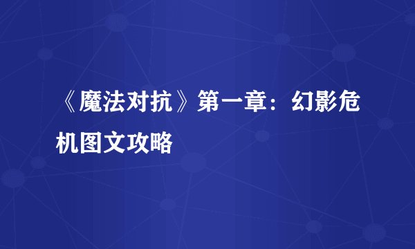 《魔法对抗》第一章:幻影危机图文攻略