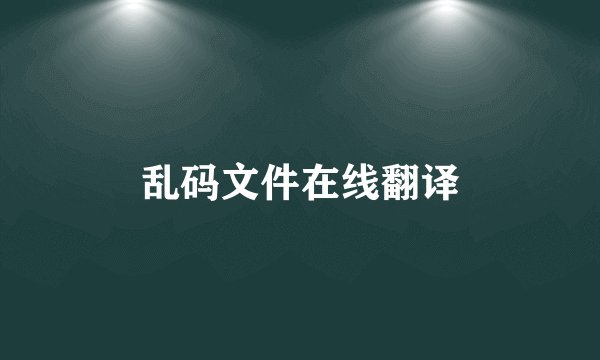 乱码文件在线翻译