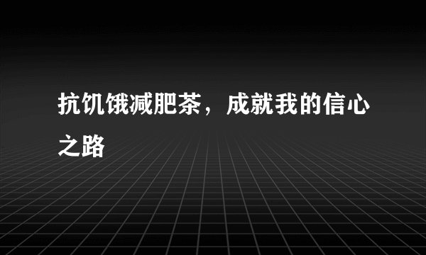 抗饥饿减肥茶，成就我的信心之路