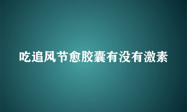 吃追风节愈胶囊有没有激素