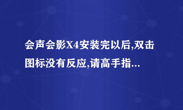 会声会影X4安装完以后,双击图标没有反应,请高手指教,好的话会追加悬赏!
