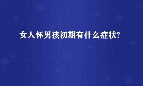 女人怀男孩初期有什么症状?