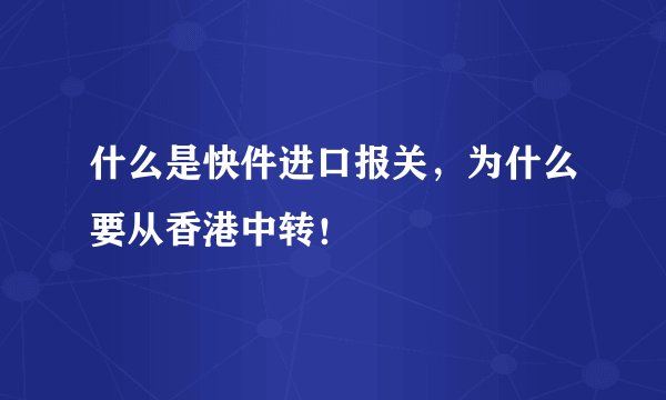 什么是快件进口报关,为什么要从香港中转!