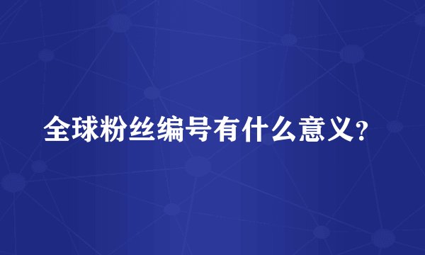全球粉丝编号有什么意义？