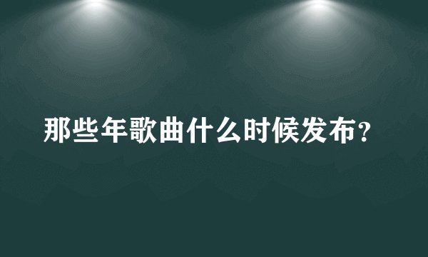 那些年歌曲什么时候发布？