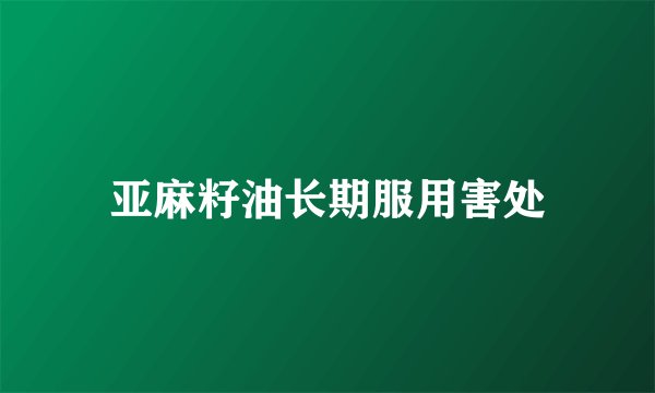 亚麻籽油长期服用害处