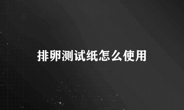 排卵测试纸怎么使用