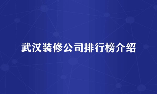 武汉装修公司排行榜介绍