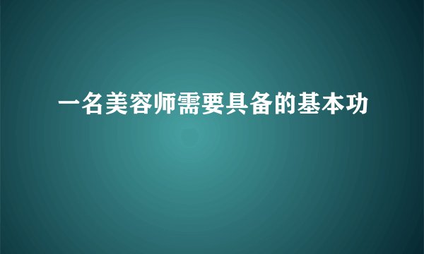 一名美容师需要具备的基本功