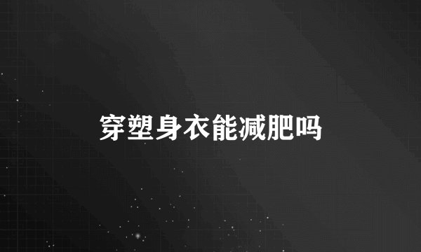 穿塑身衣能减肥吗