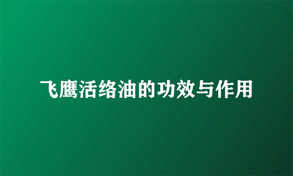 飞鹰活络油的功效与作用