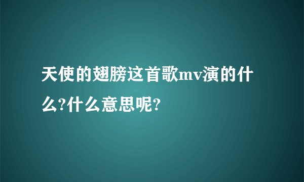 天使的翅膀这首歌mv演的什么?什么意思呢?
