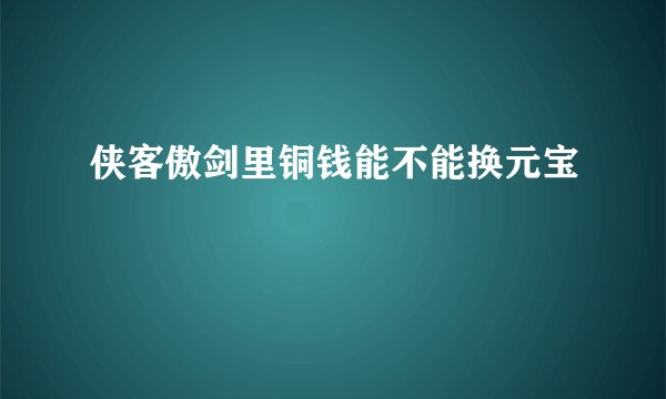 侠客傲剑里铜钱能不能换元宝