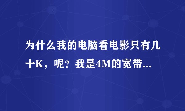 为什么我的电脑看电影只有几十K，呢？我是4M的宽带，以前看电影一点都不卡，现在卡的看不成，