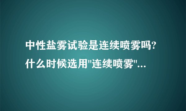 中性盐雾试验是连续喷雾吗?什么时候选用