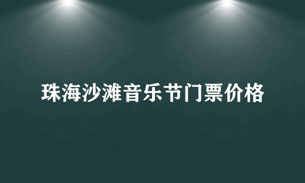 珠海沙滩音乐节门票价格