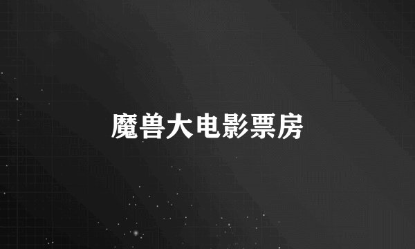 魔兽大电影票房