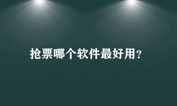 抢票哪个软件最好用？