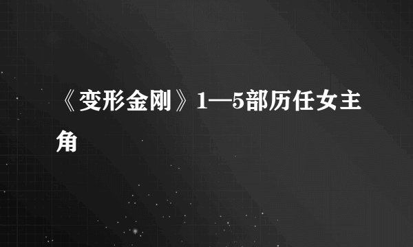 《变形金刚》1—5部历任女主角