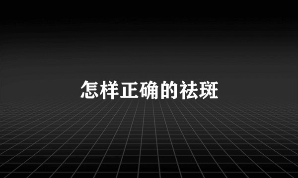 怎样正确的祛斑