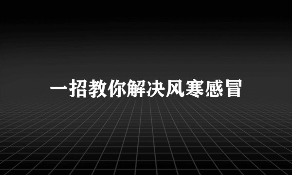 一招教你解决风寒感冒