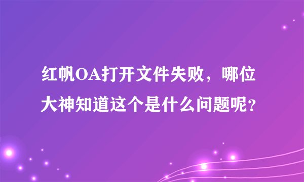 红帆OA打开文件失败，哪位大神知道这个是什么问题呢？