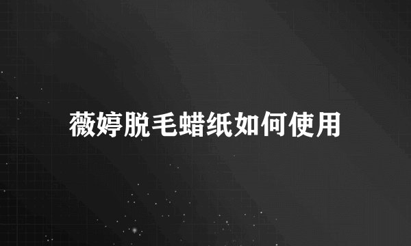 薇婷脱毛蜡纸如何使用