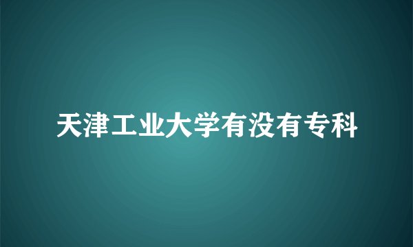 天津工业大学有没有专科