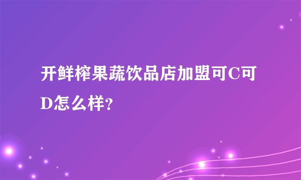 开鲜榨果蔬饮品店加盟可C可D怎么样？