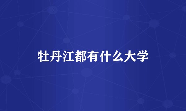 牡丹江都有什么大学