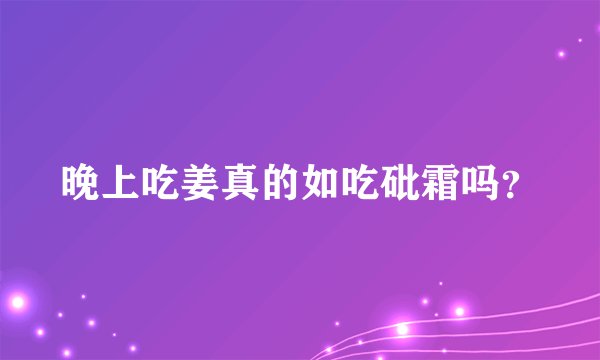 晚上吃姜真的如吃砒霜吗？