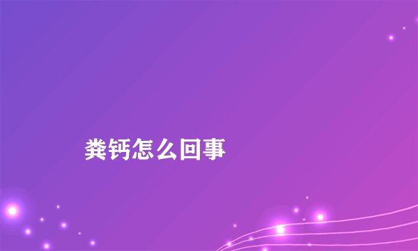 
    粪钙怎么回事
  