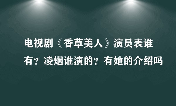 电视剧《香草美人》演员表谁有？凌烟谁演的？有她的介绍吗