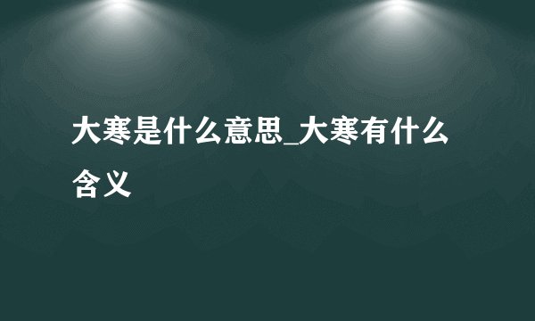 大寒是什么意思_大寒有什么含义
