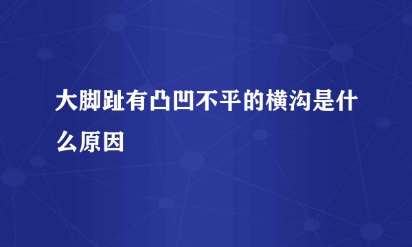 大脚趾有凸凹不平的横沟是什么原因