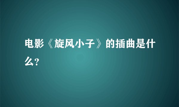 电影《旋风小子》的插曲是什么？