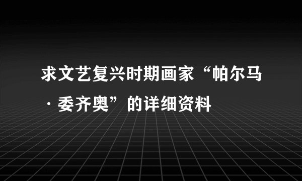 求文艺复兴时期画家“帕尔马·委齐奥”的详细资料