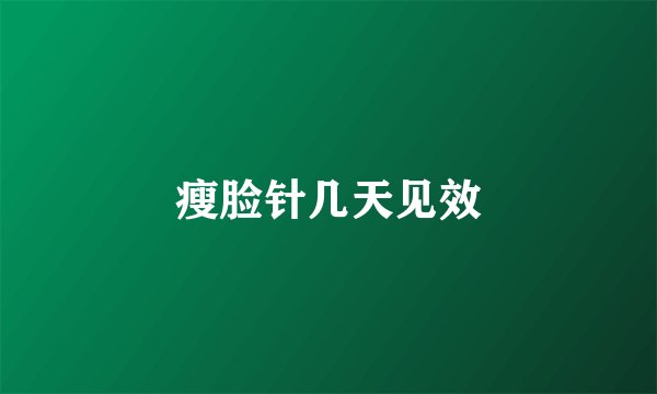 瘦脸针几天见效