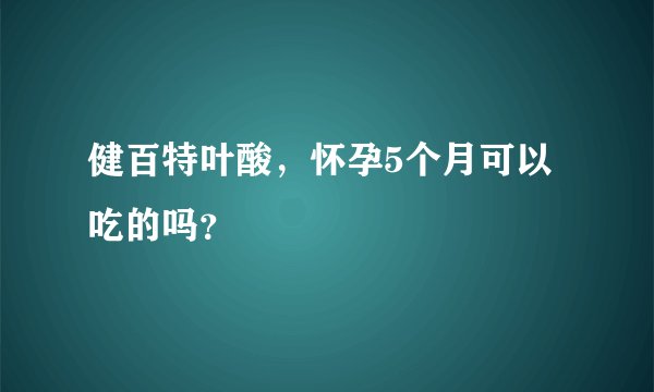 健百特叶酸，怀孕5个月可以吃的吗？