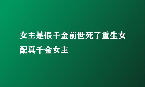 女主是假千金前世死了重生女配真千金女主