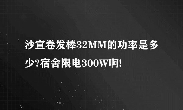 沙宣卷发棒32MM的功率是多少?宿舍限电300W啊!