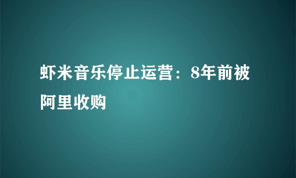 虾米音乐停止运营：8年前被阿里收购