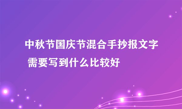 中秋节国庆节混合手抄报文字 需要写到什么比较好