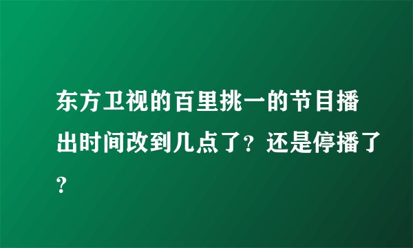 东方卫视的百里挑一的节目播出时间改到几点了？还是停播了？