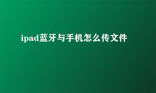 ipad蓝牙与手机怎么传文件