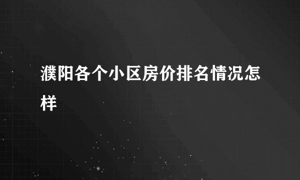 濮阳各个小区房价排名情况怎样