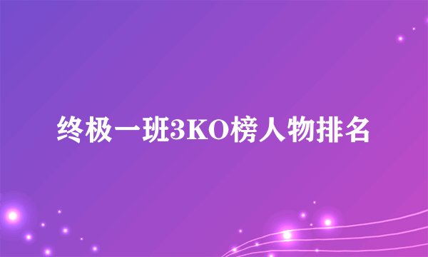 终极一班3KO榜人物排名